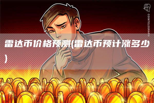 雷达币价格预测 - 雷达币预计涨多少
